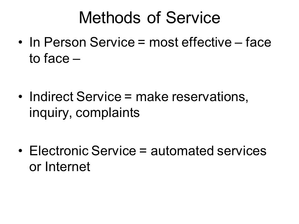 Methods of Service In Person Service = most effective – face to face – Indirect Service = make reservations, inquiry, complaints Electronic Service = automated services or Internet