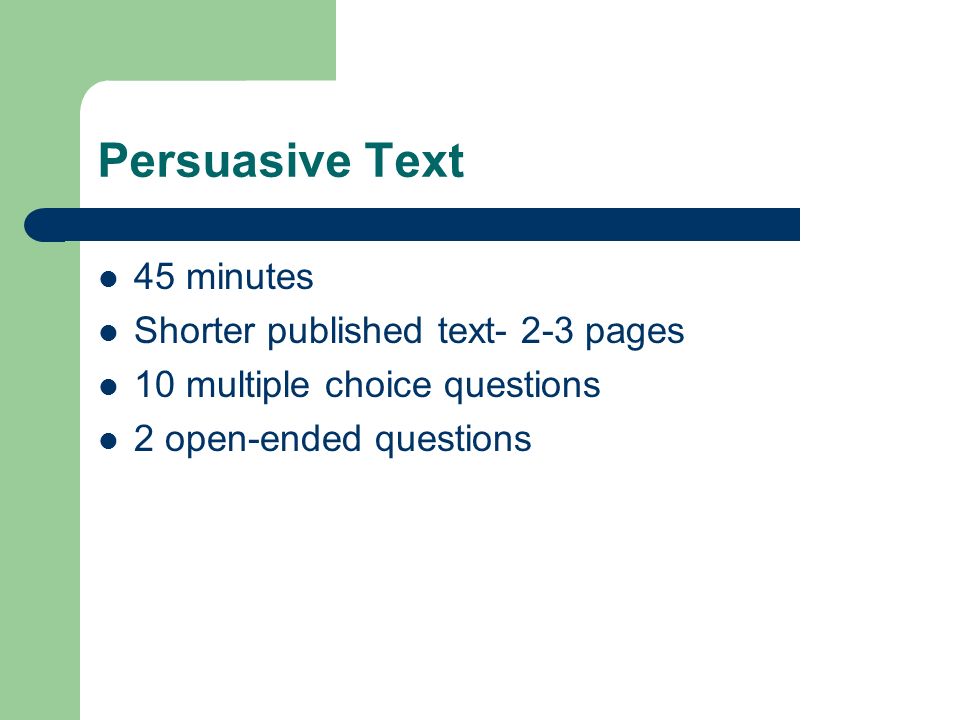 Persuasive Text 45 minutes Shorter published text- 2-3 pages 10 multiple choice questions 2 open-ended questions