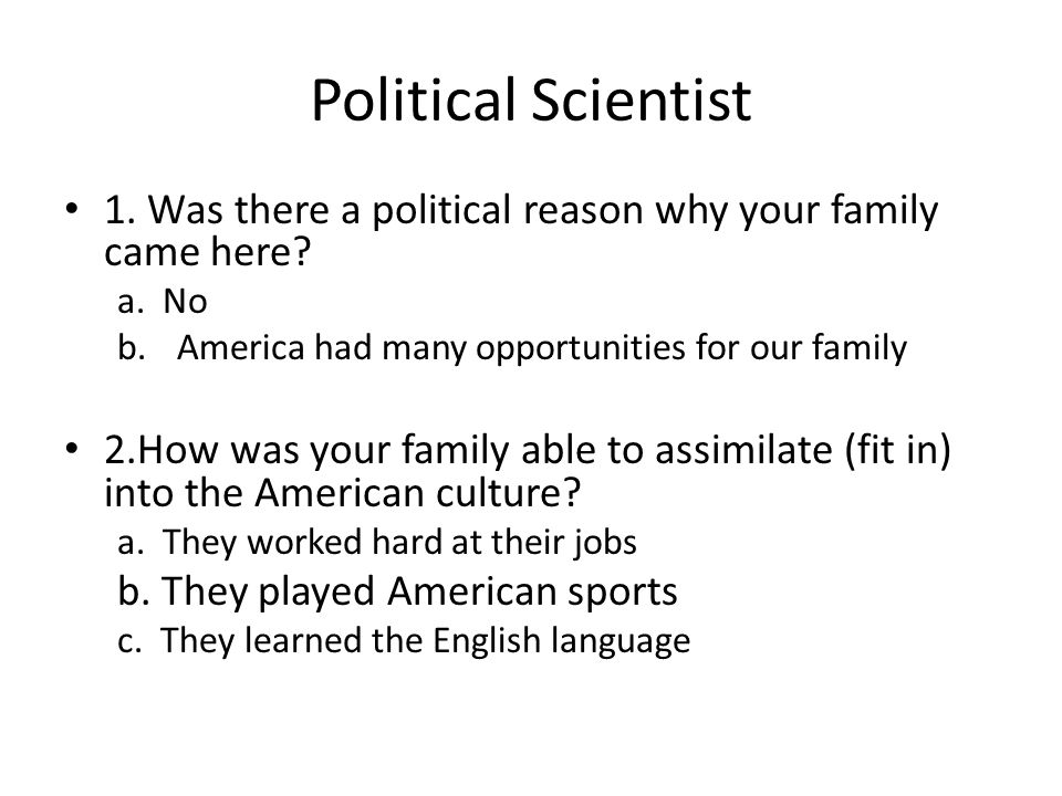 Political Scientist 1. Was there a political reason why your family came here.