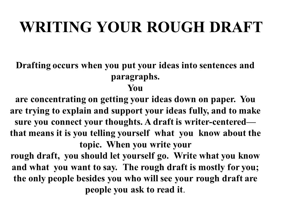 WRITING YOUR ROUGH DRAFT Drafting occurs when you put your ideas into sentences and paragraphs.
