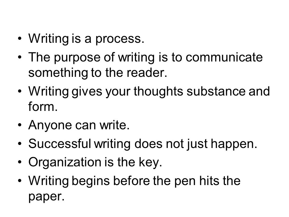 Writing is a process. The purpose of writing is to communicate something to the reader.