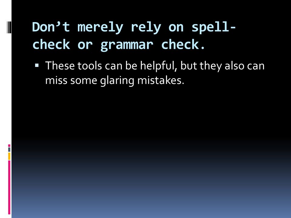 Don’t merely rely on spell- check or grammar check.
