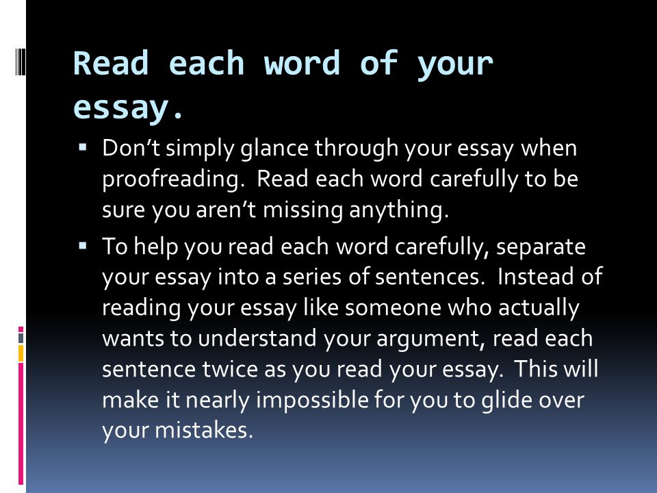 Read each word of your essay.  Don’t simply glance through your essay when proofreading.