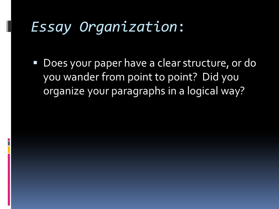 Essay Organization:  Does your paper have a clear structure, or do you wander from point to point.