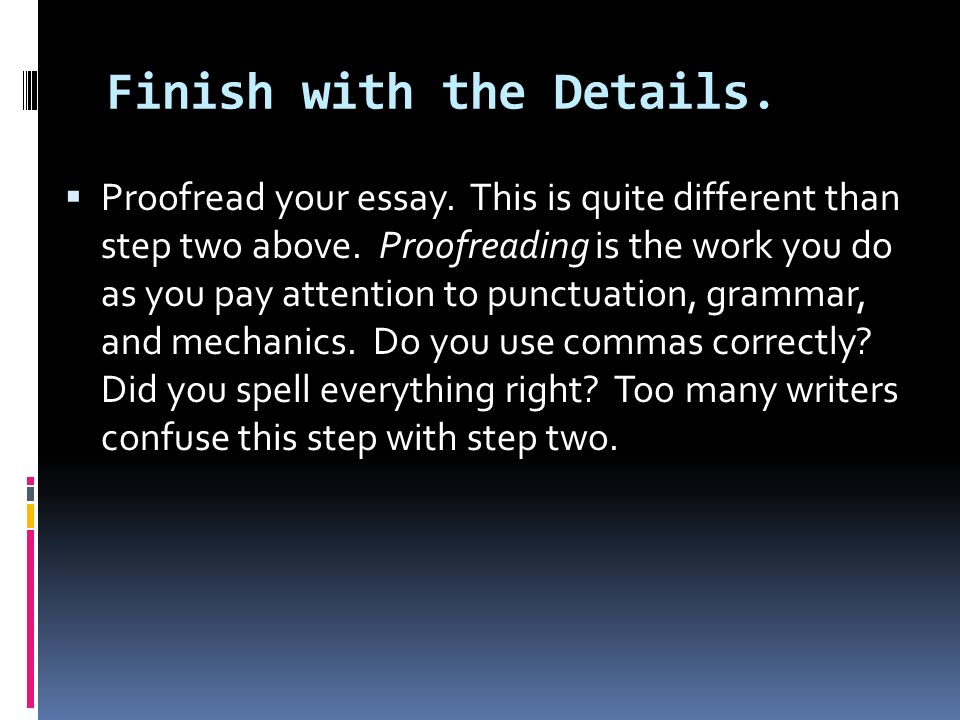 Finish with the Details.  Proofread your essay. This is quite different than step two above.