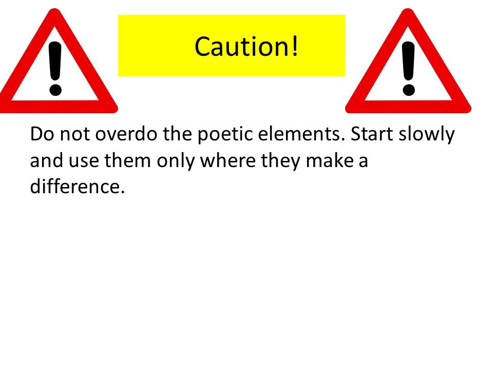 Caution. Do not overdo the poetic elements.