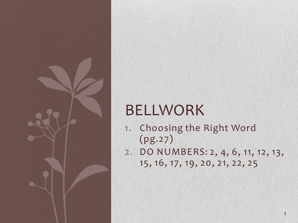 1.Choosing the Right Word (pg.27) 2.DO NUMBERS: 2, 4, 6, 11, 12, 13, 15, 16, 17, 19, 20, 21, 22, 25 1 BELLWORK
