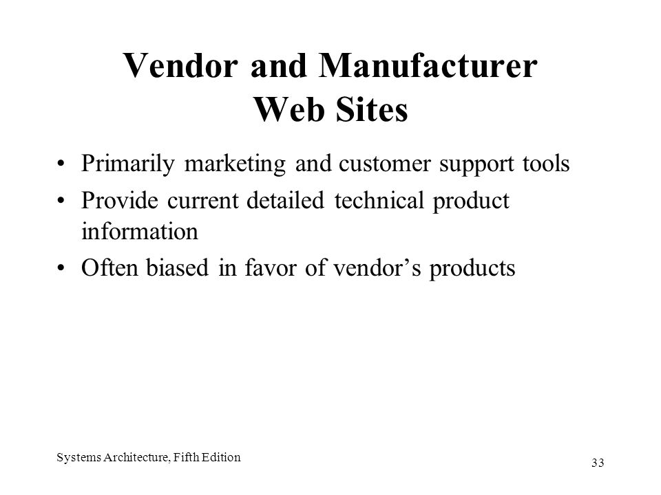 33 Systems Architecture, Fifth Edition Vendor and Manufacturer Web Sites Primarily marketing and customer support tools Provide current detailed technical product information Often biased in favor of vendor’s products