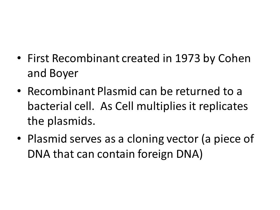 First Recombinant created in 1973 by Cohen and Boyer Recombinant Plasmid can be returned to a bacterial cell.