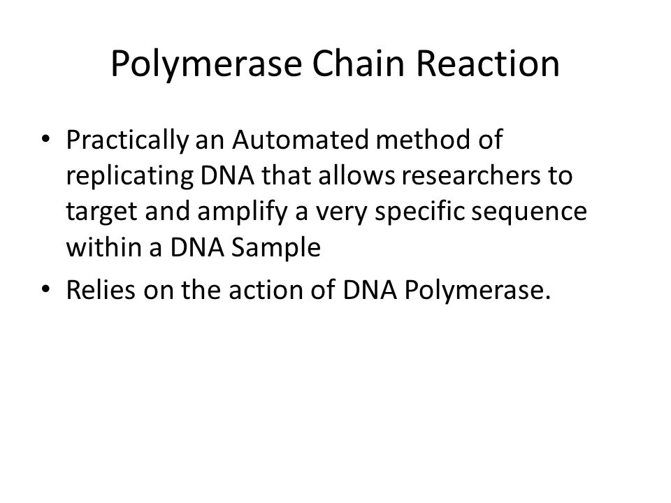 Polymerase Chain Reaction Practically an Automated method of replicating DNA that allows researchers to target and amplify a very specific sequence within a DNA Sample Relies on the action of DNA Polymerase.