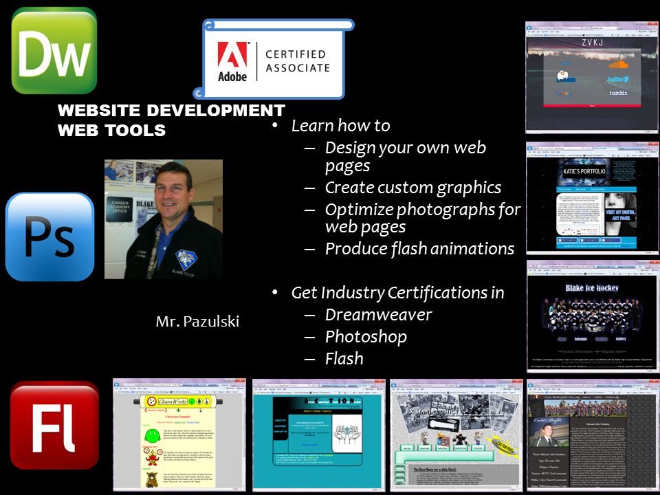 Learn how to – Design your own web pages – Create custom graphics – Optimize photographs for web pages – Produce flash animations Get Industry Certifications in – Dreamweaver – Photoshop – Flash WEBSITE DEVELOPMENT WEB TOOLS Mr.