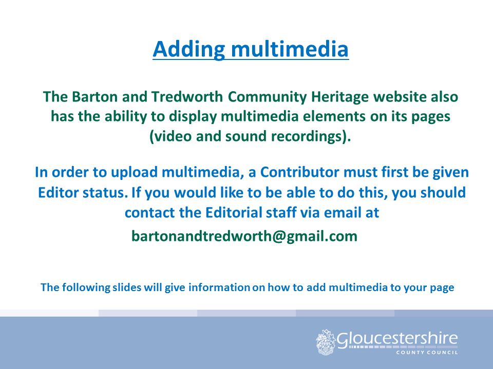 Adding multimedia The Barton and Tredworth Community Heritage website also has the ability to display multimedia elements on its pages (video and sound recordings).