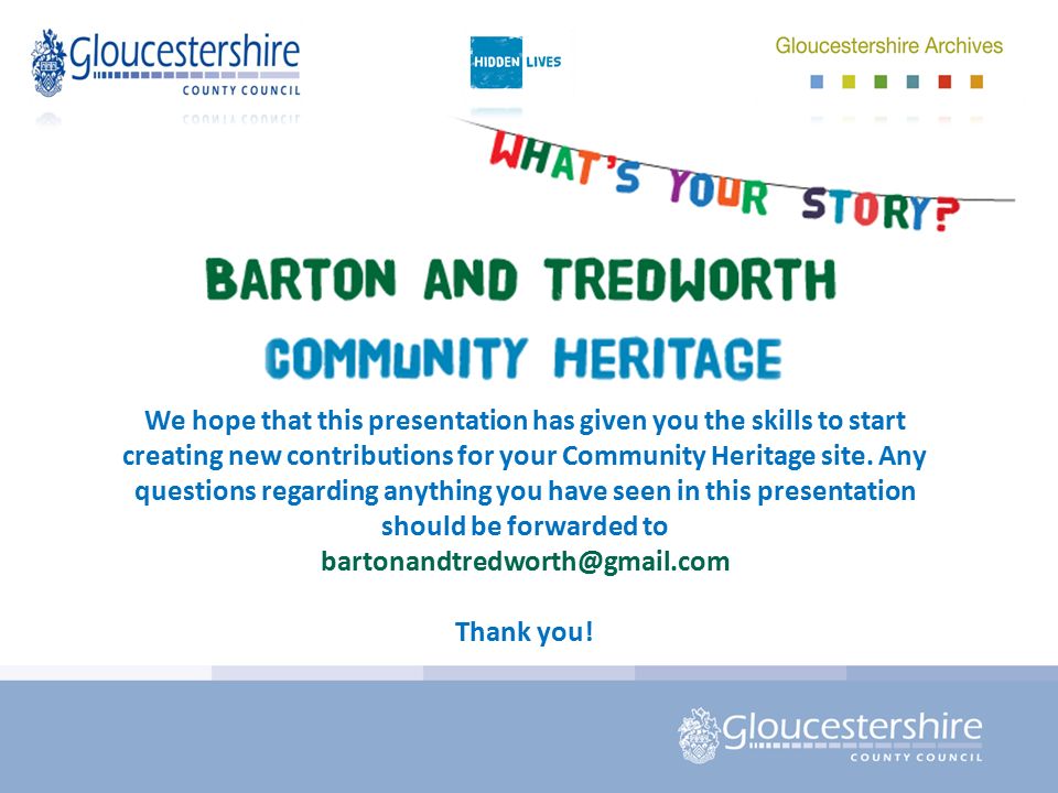 We hope that this presentation has given you the skills to start creating new contributions for your Community Heritage site.