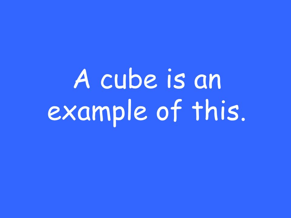 A cube is an example of this.