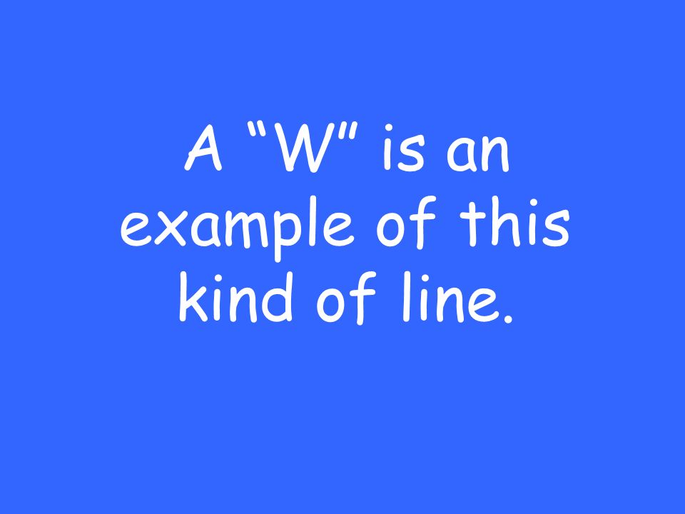 A W is an example of this kind of line.