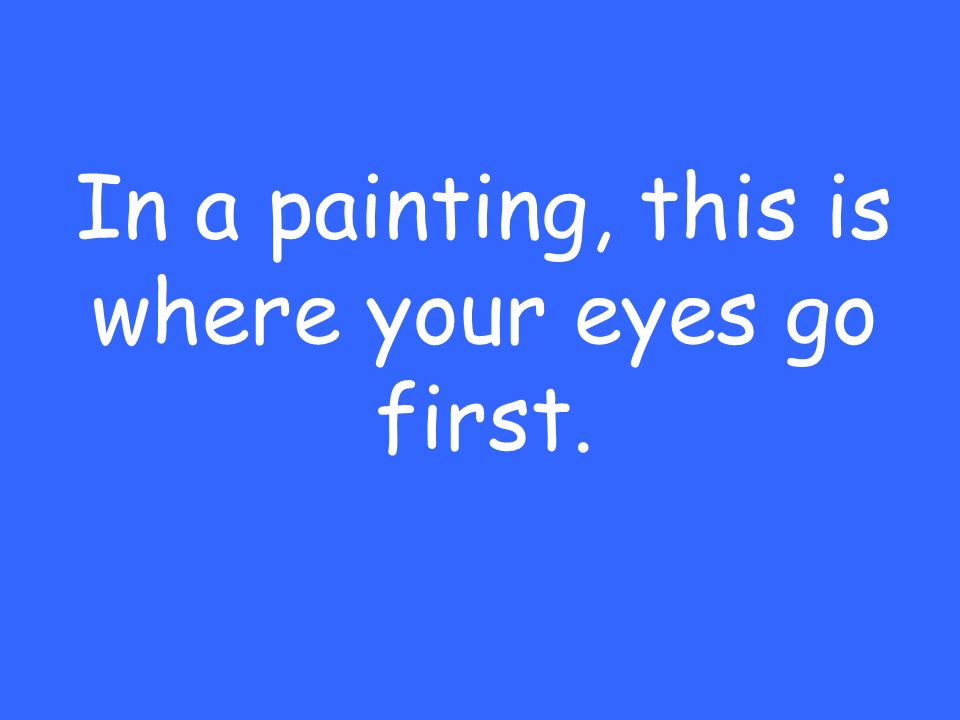 In a painting, this is where your eyes go first.