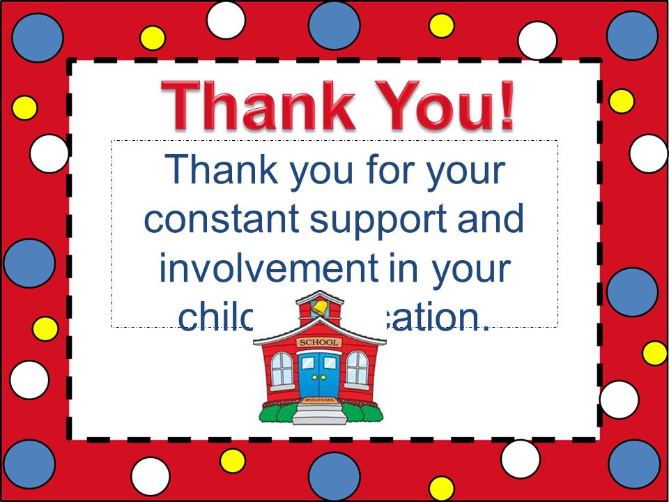 Thank you for your constant support and involvement in your child’s education.