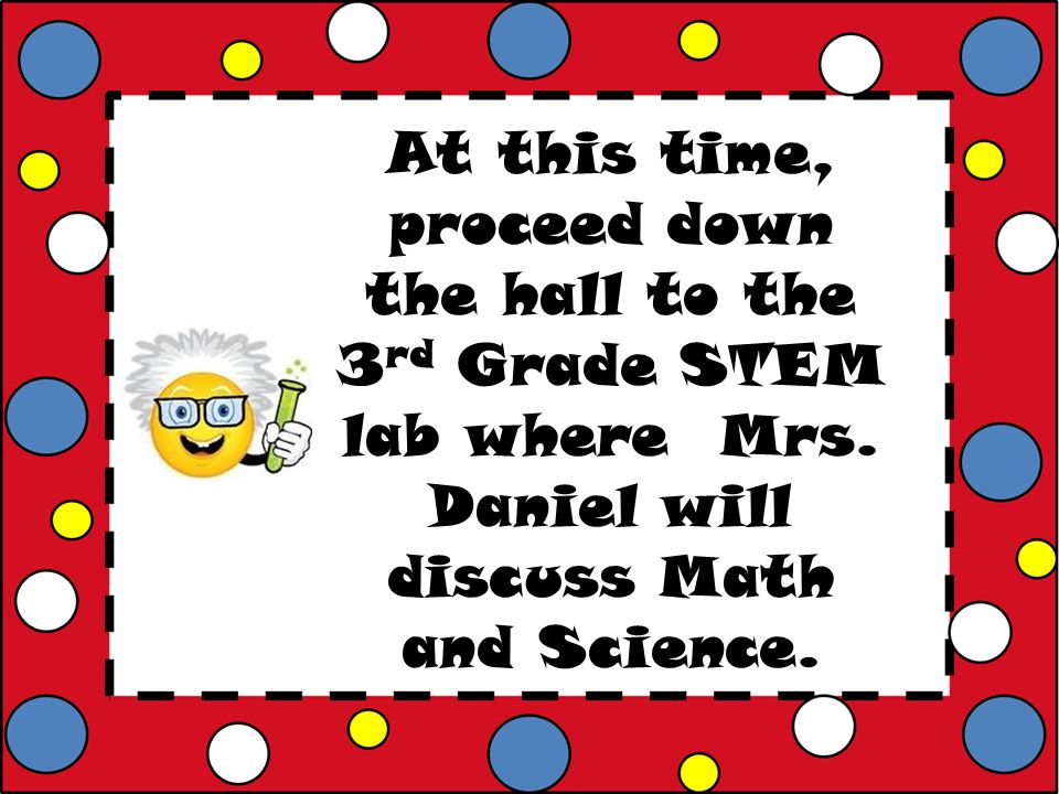 At this time, proceed down the hall to the 3 rd Grade STEM lab where Mrs.