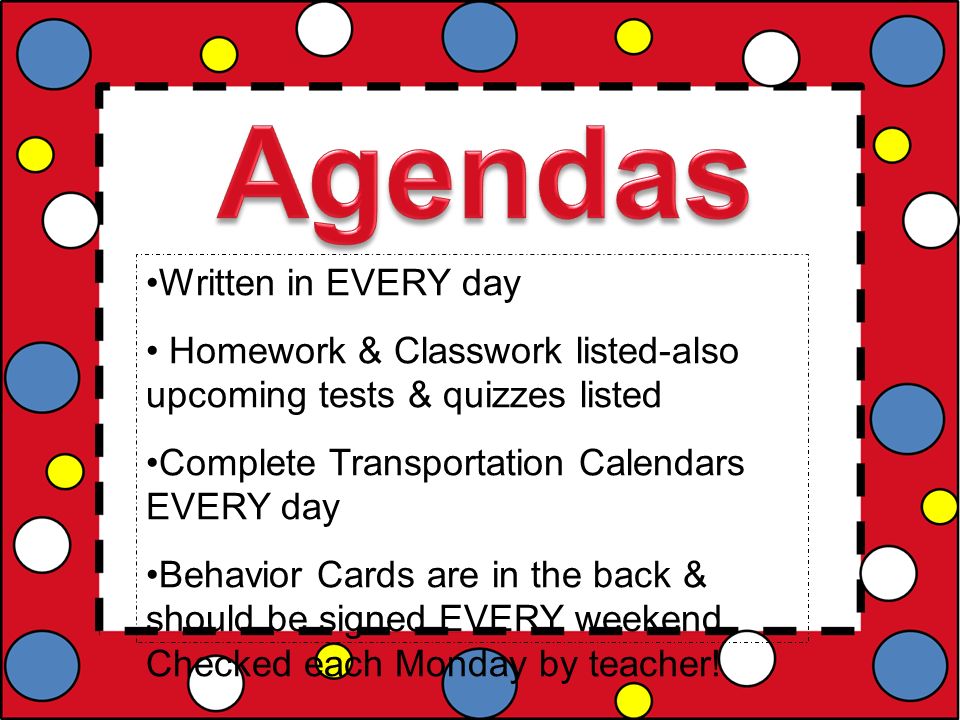 Written in EVERY day Homework & Classwork listed-also upcoming tests & quizzes listed Complete Transportation Calendars EVERY day Behavior Cards are in the back & should be signed EVERY weekend.