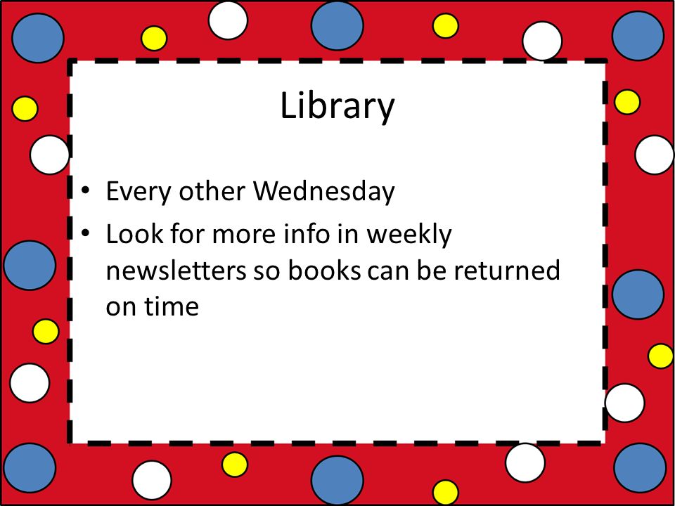 Library Every other Wednesday Look for more info in weekly newsletters so books can be returned on time