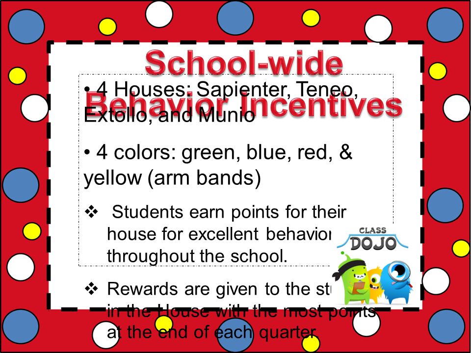 4 Houses: Sapienter, Teneo, Extollo, and Munio 4 colors: green, blue, red, & yellow (arm bands)  Students earn points for their house for excellent behavior throughout the school.