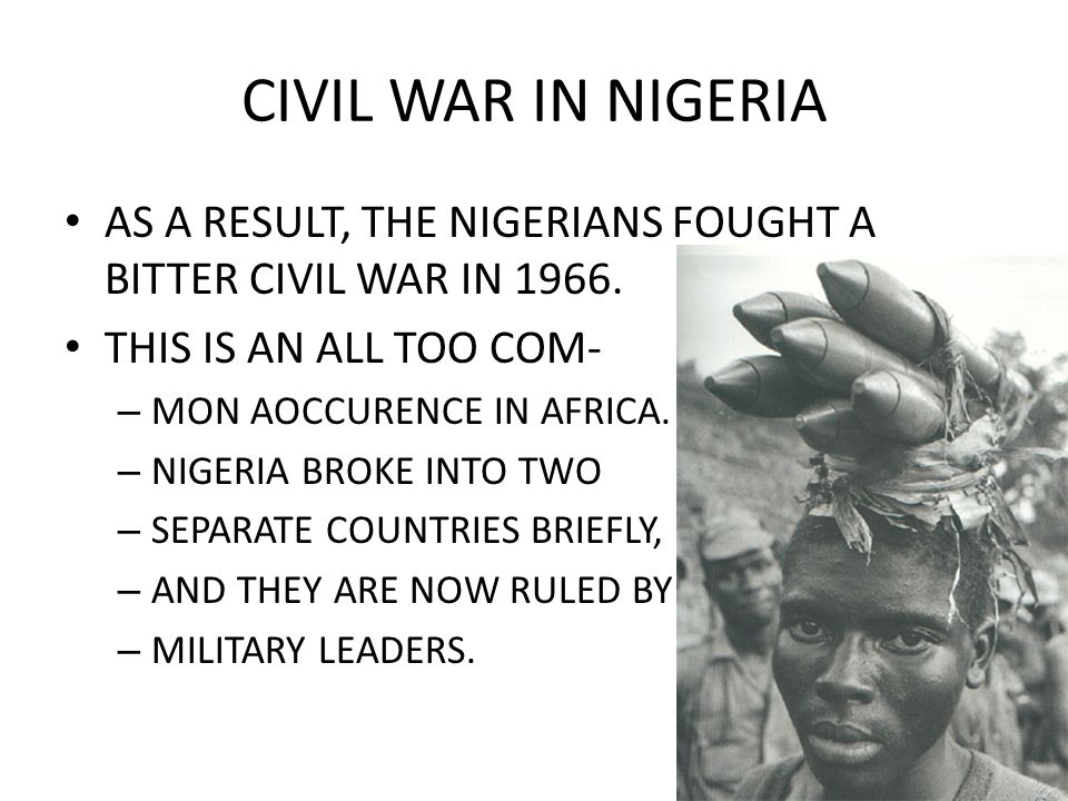 CIVIL WAR IN NIGERIA AS A RESULT, THE NIGERIANS FOUGHT A BITTER CIVIL WAR IN 1966.