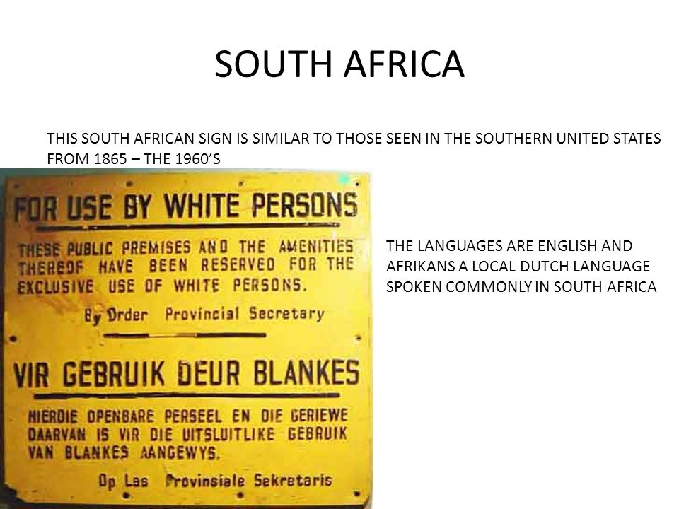 SOUTH AFRICA THIS SOUTH AFRICAN SIGN IS SIMILAR TO THOSE SEEN IN THE SOUTHERN UNITED STATES FROM 1865 – THE 1960’S THE LANGUAGES ARE ENGLISH AND AFRIKANS A LOCAL DUTCH LANGUAGE SPOKEN COMMONLY IN SOUTH AFRICA