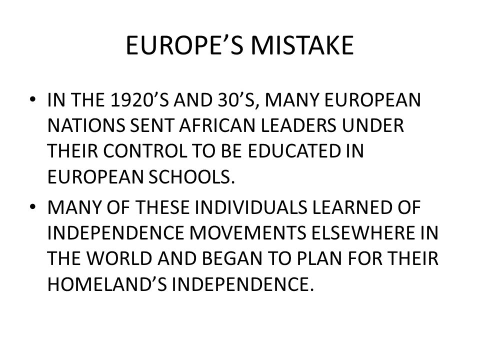 EUROPE’S MISTAKE IN THE 1920’S AND 30’S, MANY EUROPEAN NATIONS SENT AFRICAN LEADERS UNDER THEIR CONTROL TO BE EDUCATED IN EUROPEAN SCHOOLS.