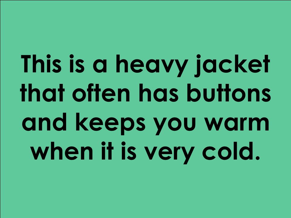 This is a heavy jacket that often has buttons and keeps you warm when it is very cold.