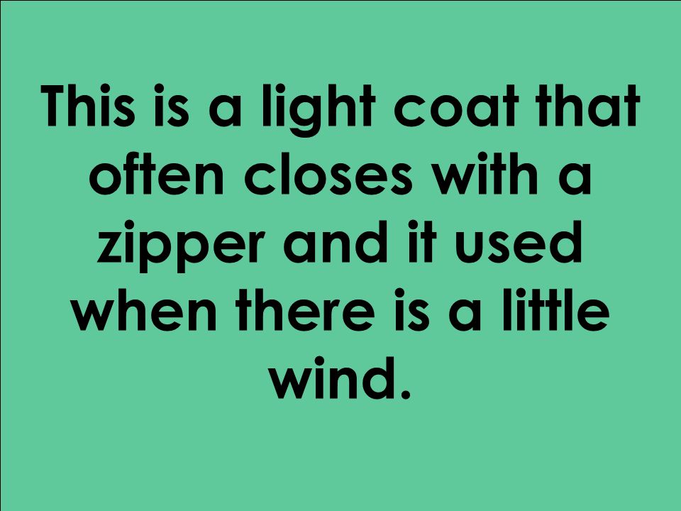 This is a light coat that often closes with a zipper and it used when there is a little wind.