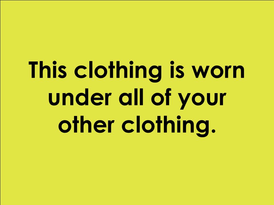 This clothing is worn under all of your other clothing.