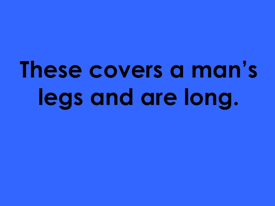 These covers a man’s legs and are long.