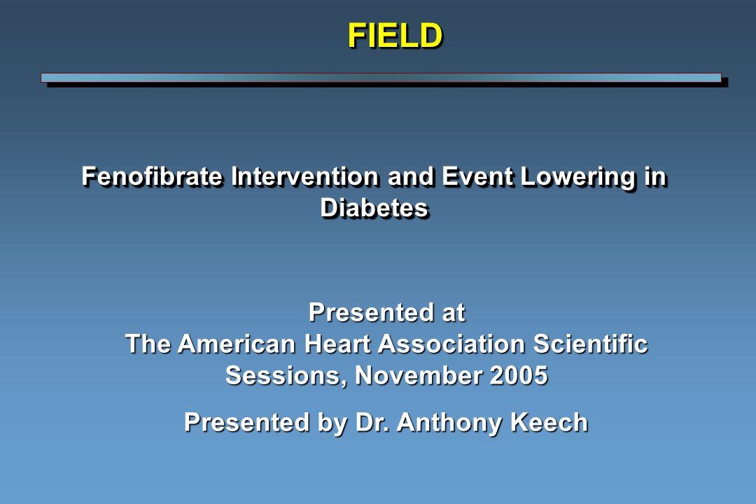 Fenofibrate Intervention and Event Lowering in Diabetes FIELDFIELD Presented at The American Heart Association Scientific Sessions, November 2005 Presented by Dr.