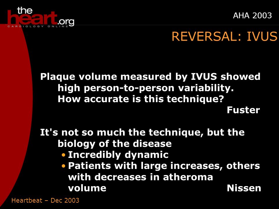 Heartbeat – Dec 2003 AHA 2003 REVERSAL: IVUS Plaque volume measured by IVUS showed high person-to-person variability.