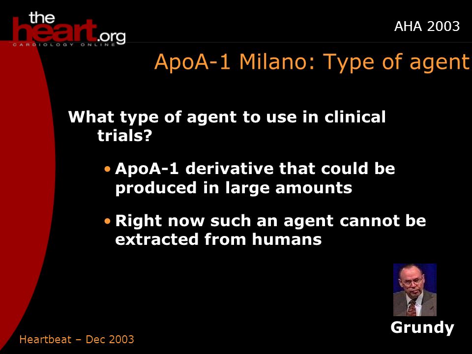 Heartbeat – Dec 2003 AHA 2003 ApoA-1 Milano: Type of agent What type of agent to use in clinical trials.