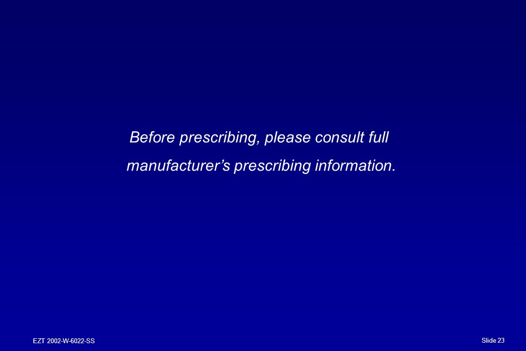Slide 23 EZT 2002-W-6022-SS Before prescribing, please consult full manufacturer’s prescribing information.