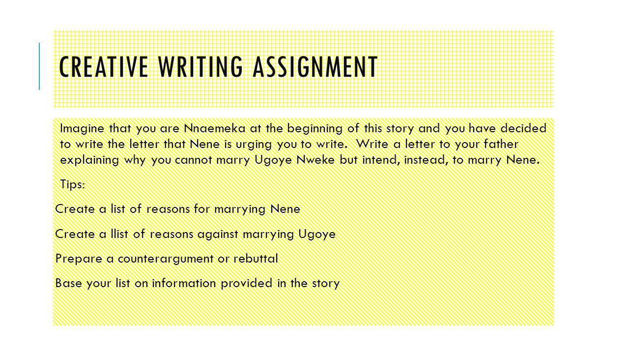 CREATIVE WRITING ASSIGNMENT Imagine that you are Nnaemeka at the beginning of this story and you have decided to write the letter that Nene is urging you to write.