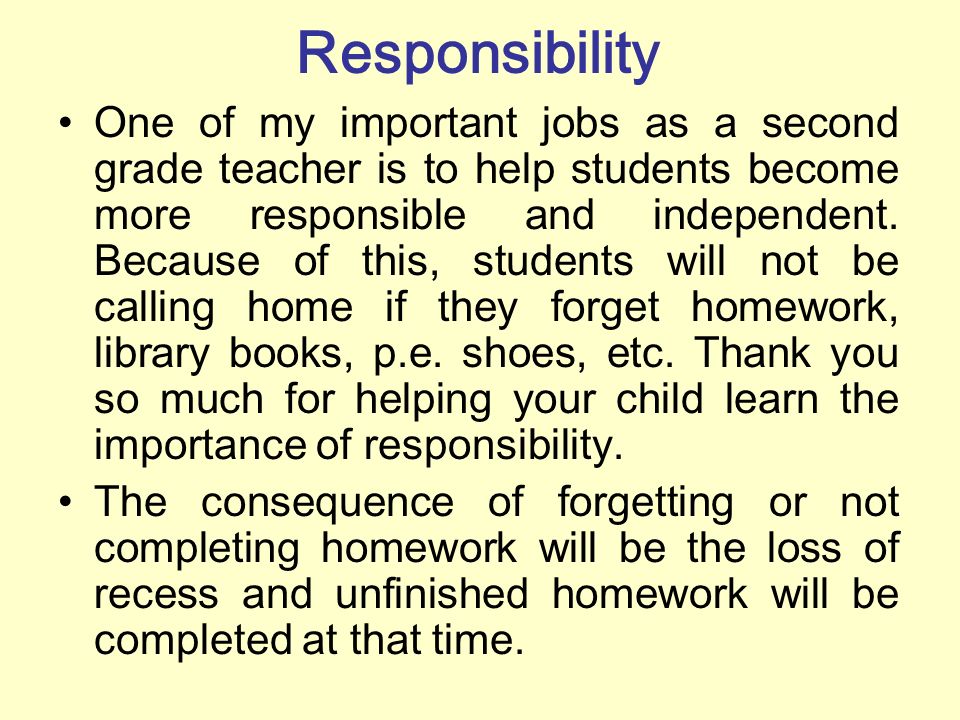 Responsibility One of my important jobs as a second grade teacher is to help students become more responsible and independent.