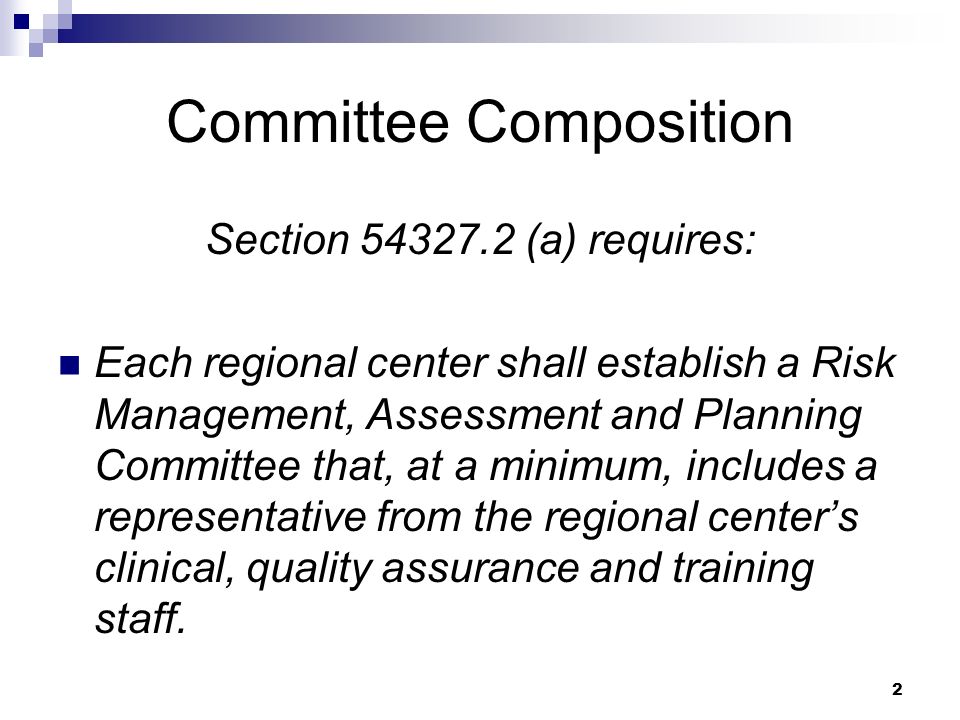 2 Committee Composition Section (a) requires: Each regional center shall establish a Risk Management, Assessment and Planning Committee that, at a minimum, includes a representative from the regional center’s clinical, quality assurance and training staff.