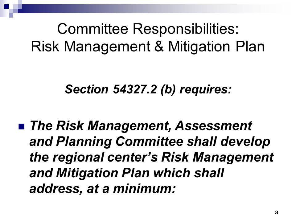 3 Committee Responsibilities: Risk Management & Mitigation Plan Section (b) requires: The Risk Management, Assessment and Planning Committee shall develop the regional center’s Risk Management and Mitigation Plan which shall address, at a minimum: