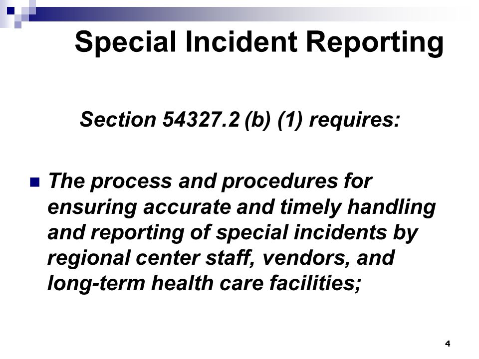 4 Special Incident Reporting Section (b) (1) requires: The process and procedures for ensuring accurate and timely handling and reporting of special incidents by regional center staff, vendors, and long-term health care facilities;