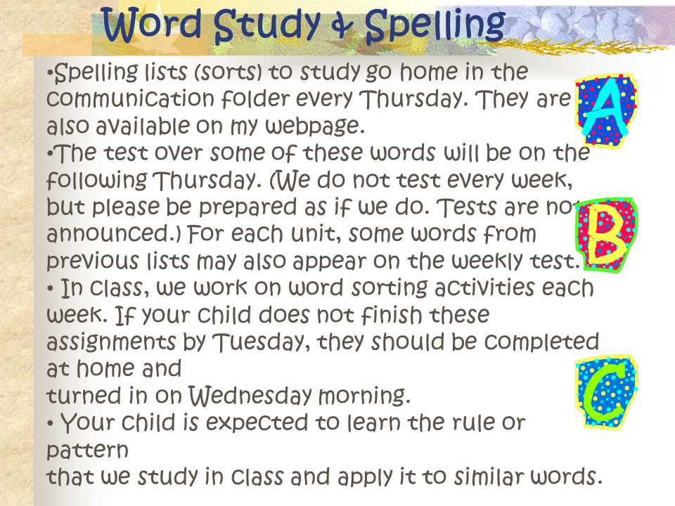 Word Study & Spelling Spelling lists (sorts) to study go home in the communication folder every Thursday.