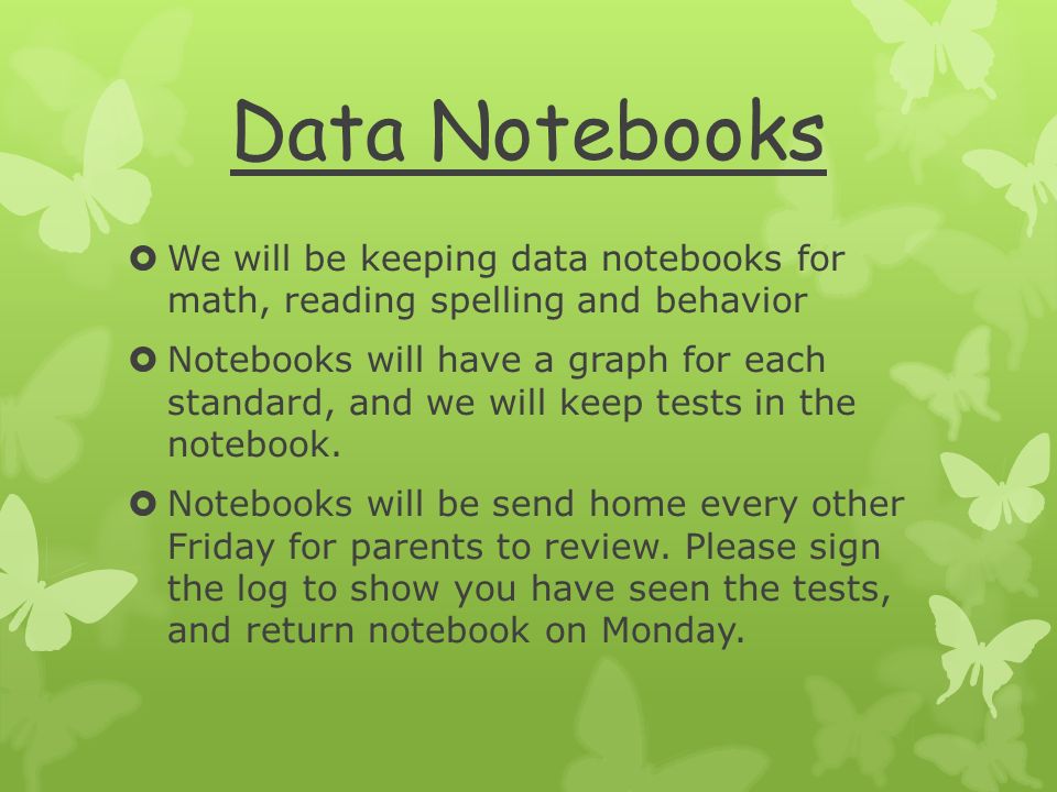Data Notebooks  We will be keeping data notebooks for math, reading spelling and behavior  Notebooks will have a graph for each standard, and we will keep tests in the notebook.