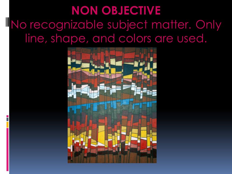 NON OBJECTIVE No recognizable subject matter. Only line, shape, and colors are used.