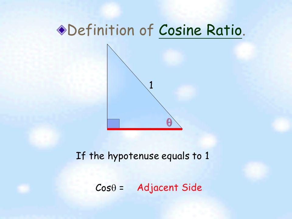 Cosine Ratios  Definition of Cosine.  Relation of Cosine to the sides of right angle triangle.