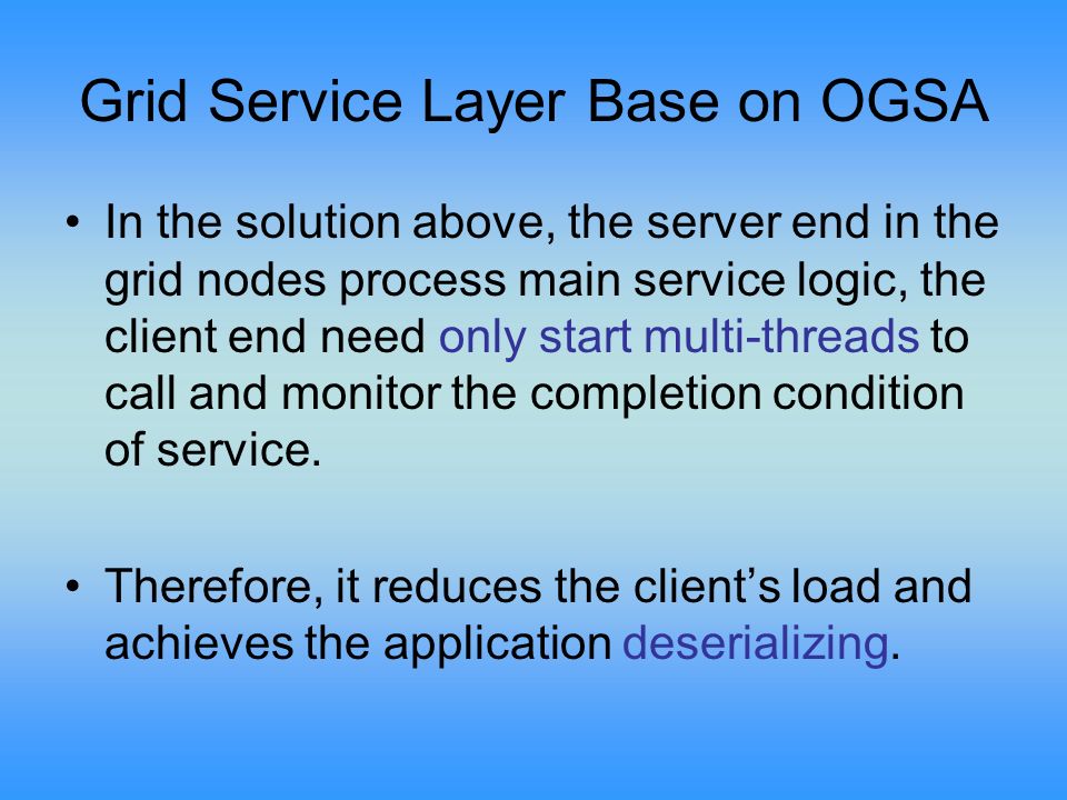 Grid Service Layer Base on OGSA In the solution above, the server end in the grid nodes process main service logic, the client end need only start multi-threads to call and monitor the completion condition of service.