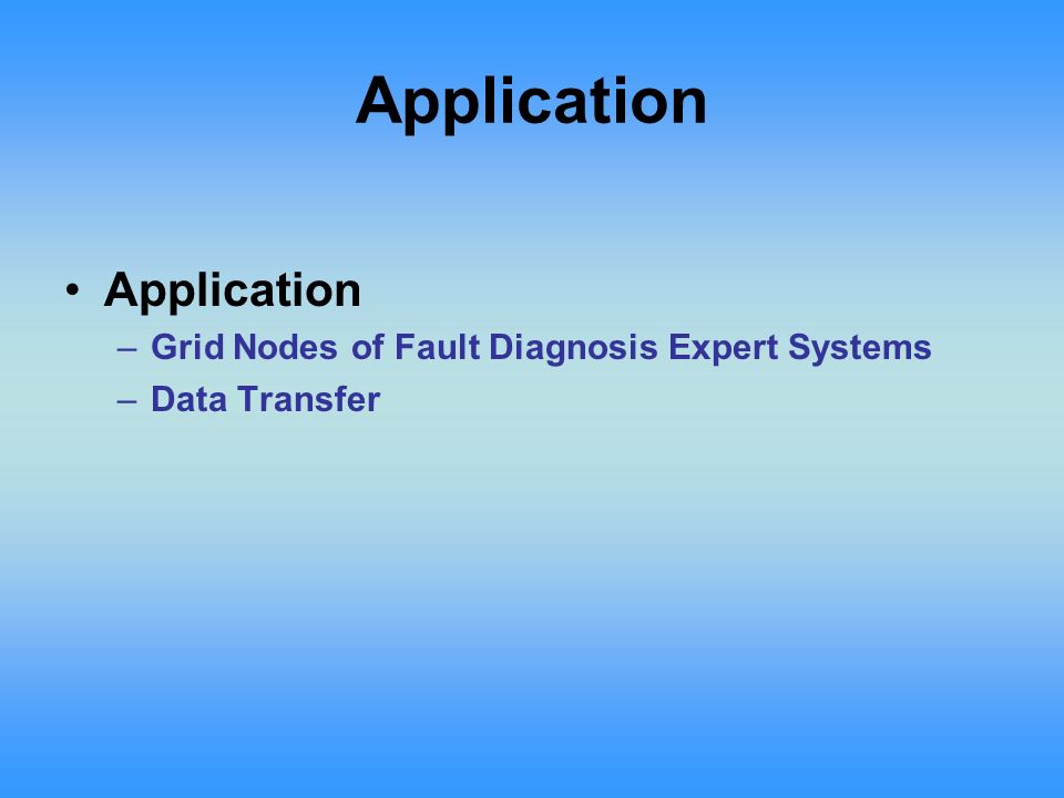 Application –Grid Nodes of Fault Diagnosis Expert Systems –Data Transfer