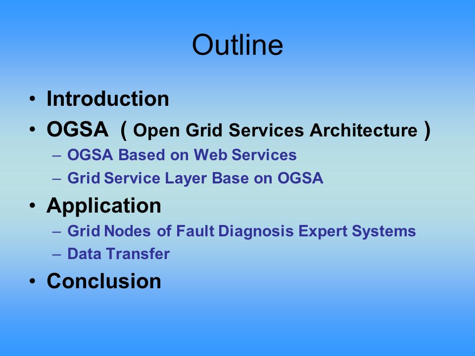 Outline Introduction OGSA ( Open Grid Services Architecture ) –OGSA Based on Web Services –Grid Service Layer Base on OGSA Application –Grid Nodes of Fault Diagnosis Expert Systems –Data Transfer Conclusion