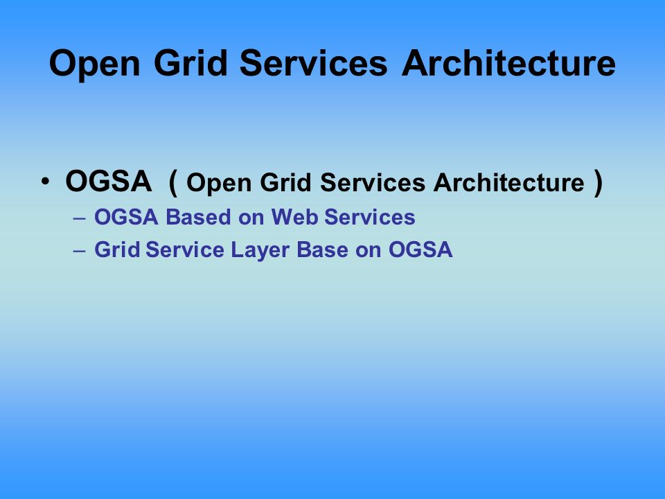 OGSA ( Open Grid Services Architecture ) –OGSA Based on Web Services –Grid Service Layer Base on OGSA Open Grid Services Architecture