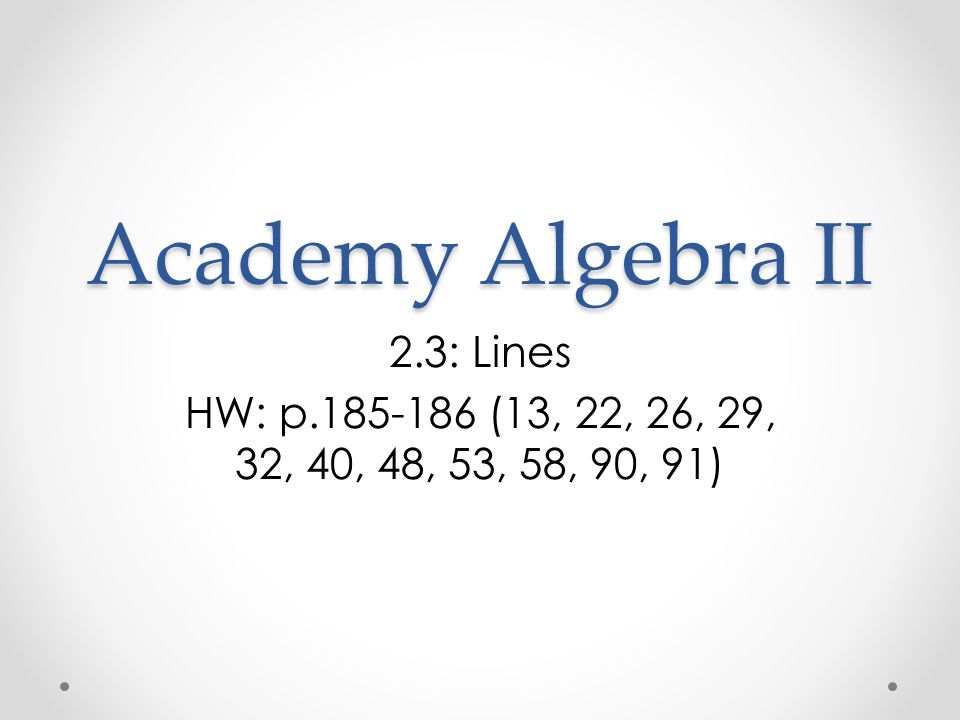 Academy Algebra II 2.3: Lines HW: p (13, 22, 26, 29, 32, 40, 48, 53, 58, 90, 91)